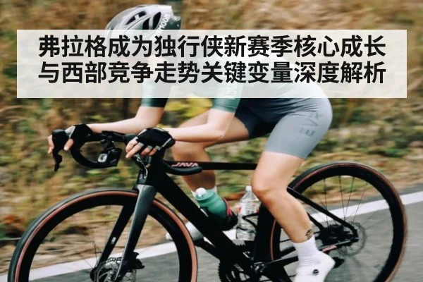 弗拉格成为独行侠新赛季核心成长与西部竞争走势关键变量深度解析 | KAIYUN